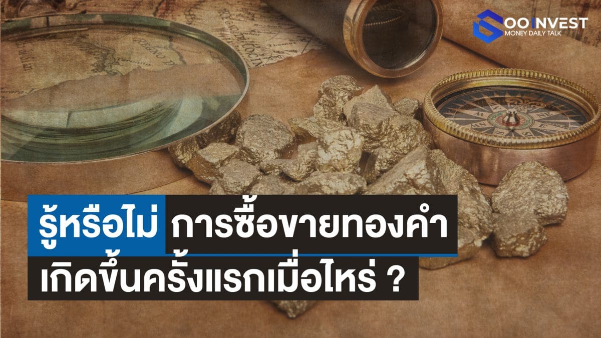 รู้หรือไม่ การซื้อขายทองคำ เกิดขึ้นครั้งแรกเมื่อไหร goo invest trade